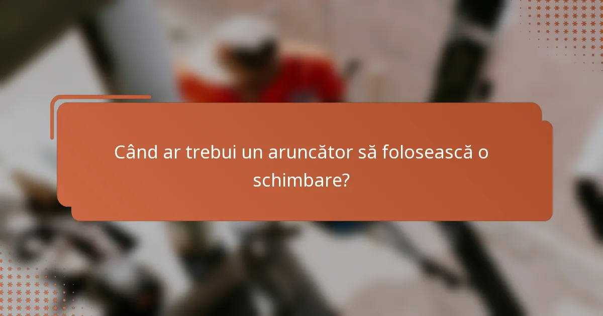 Când ar trebui un aruncător să folosească o schimbare?