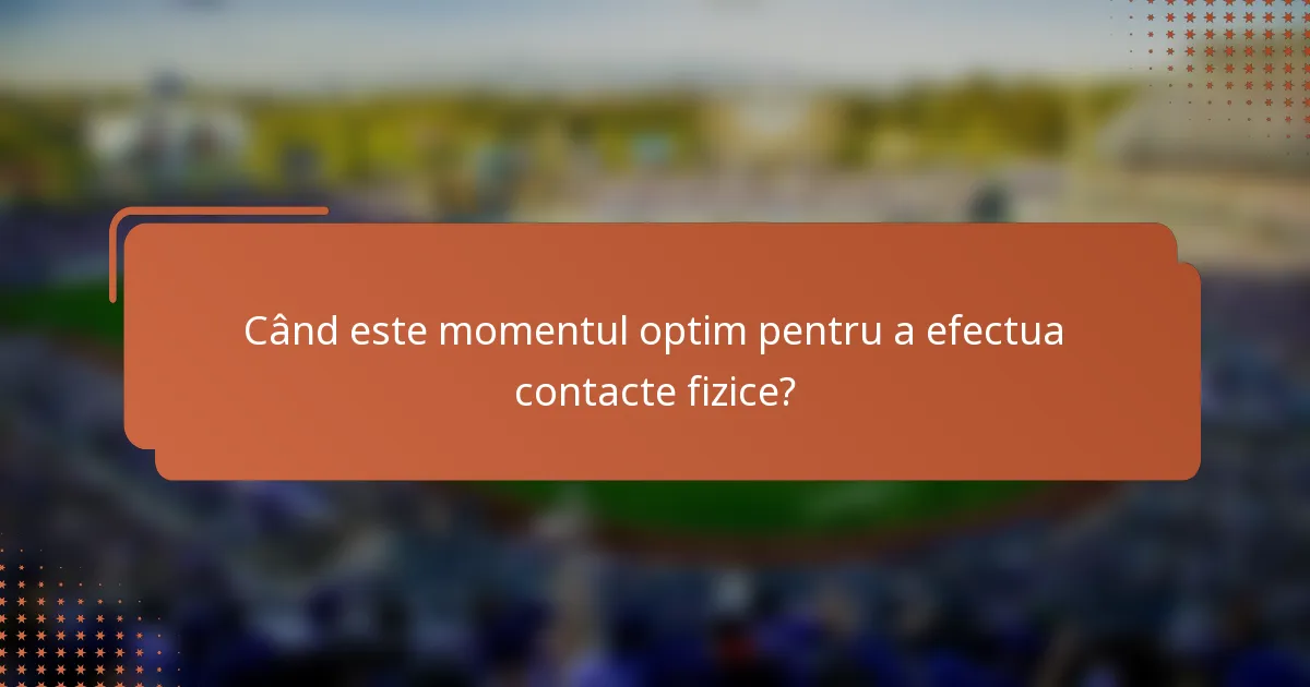 Când este momentul optim pentru a efectua contacte fizice?
