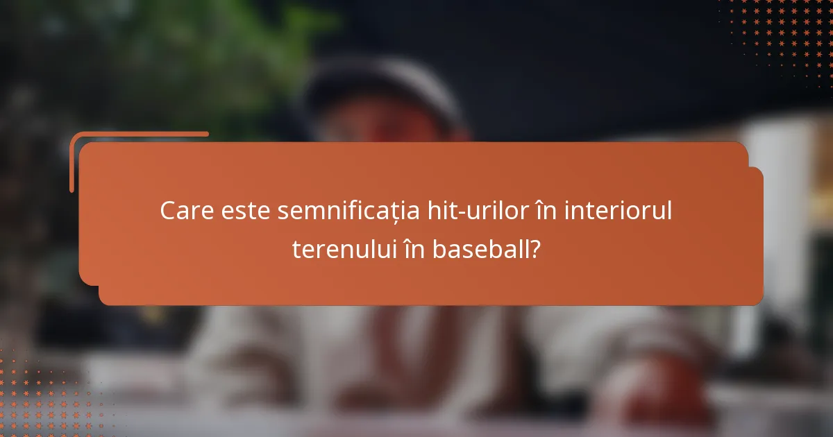 Care este semnificația hit-urilor în interiorul terenului în baseball?