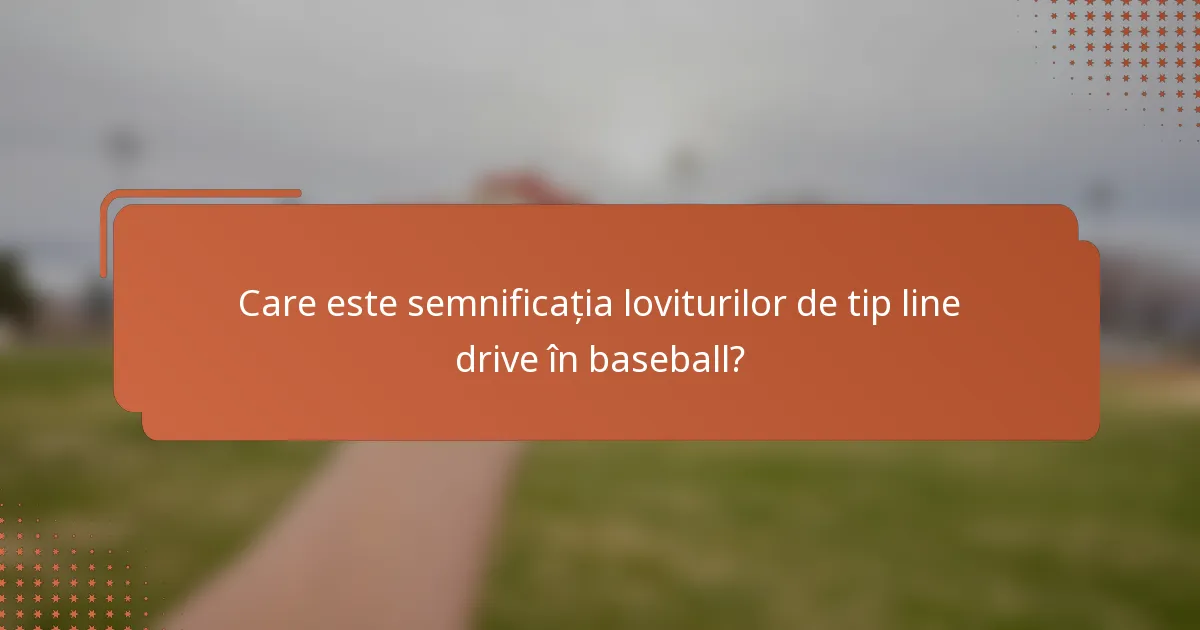Care este semnificația loviturilor de tip line drive în baseball?