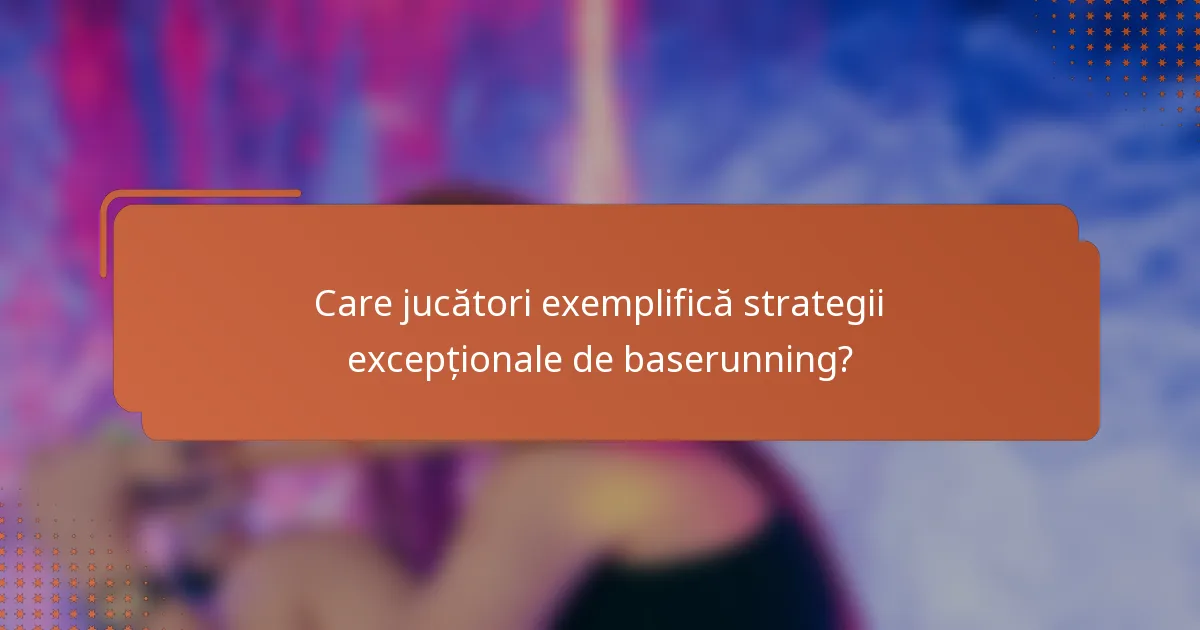Care jucători exemplifică strategii excepționale de baserunning?