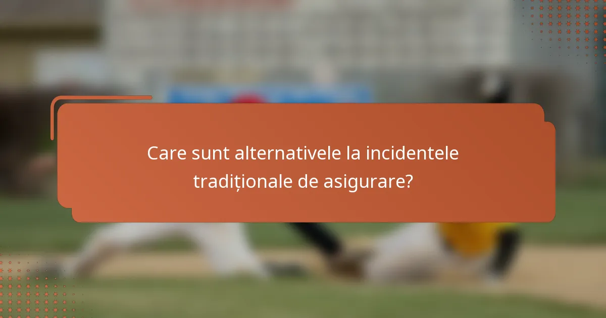 Care sunt alternativele la incidentele tradiționale de asigurare?