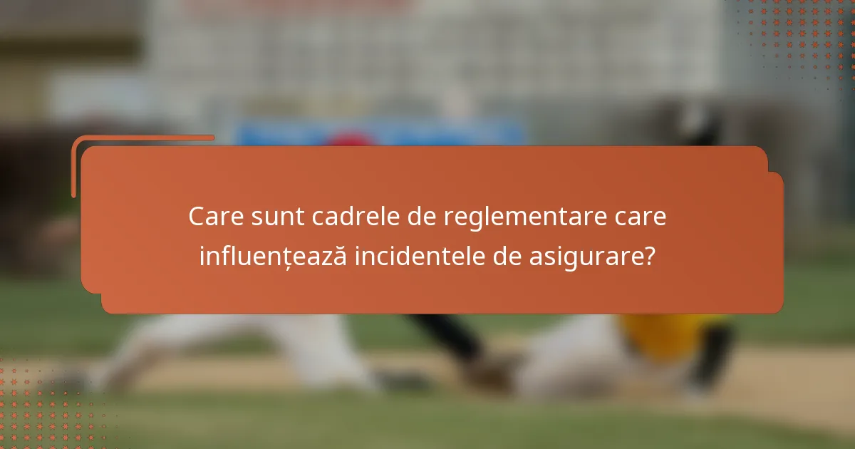 Care sunt cadrele de reglementare care influențează incidentele de asigurare?