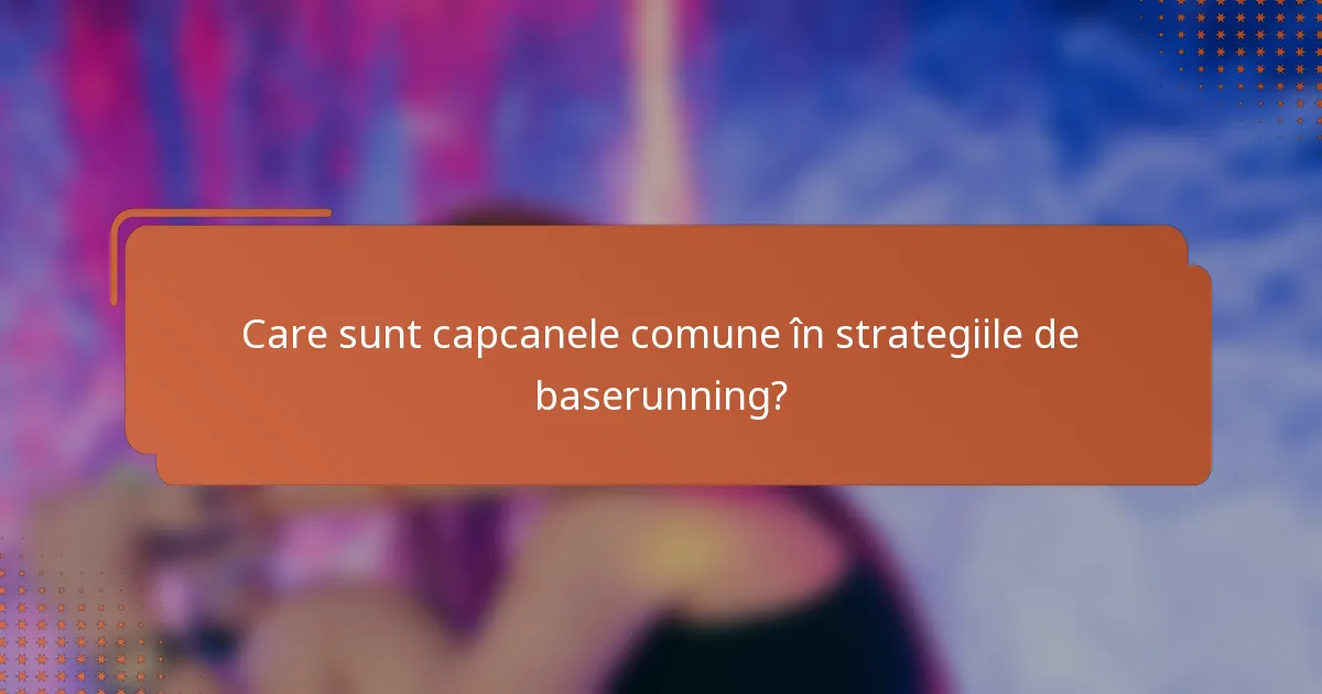 Care sunt capcanele comune în strategiile de baserunning?