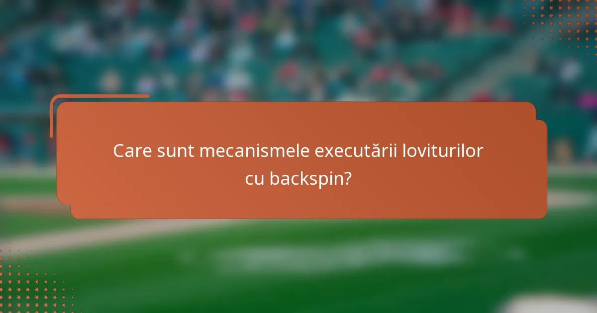 Care sunt mecanismele executării loviturilor cu backspin?