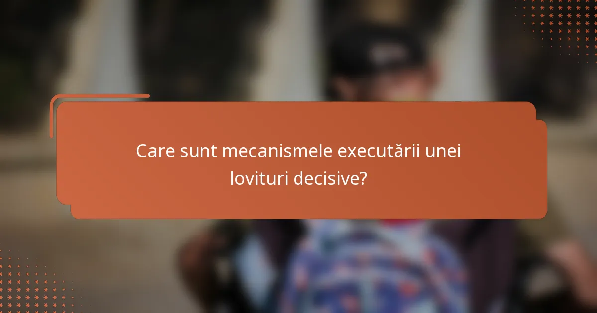 Care sunt mecanismele executării unei lovituri decisive?