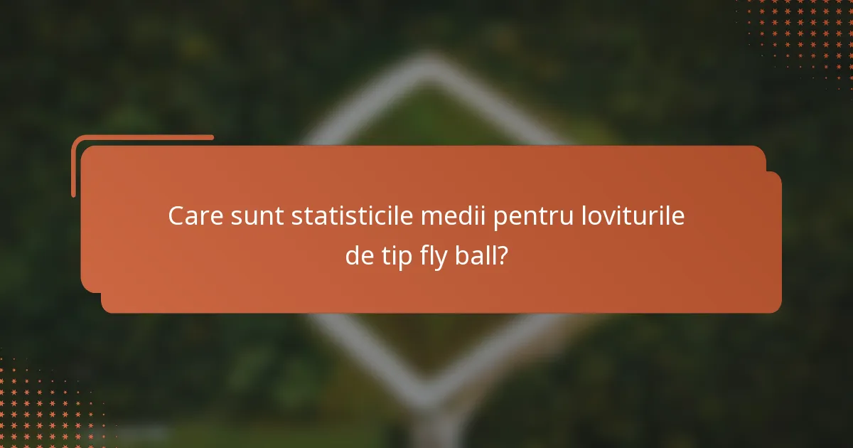 Care sunt statisticile medii pentru loviturile de tip fly ball?
