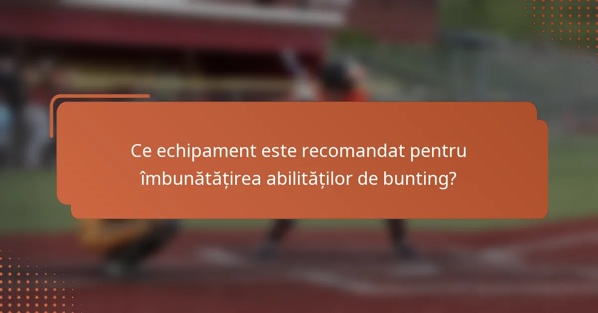 Ce echipament este recomandat pentru îmbunătățirea abilităților de bunting?