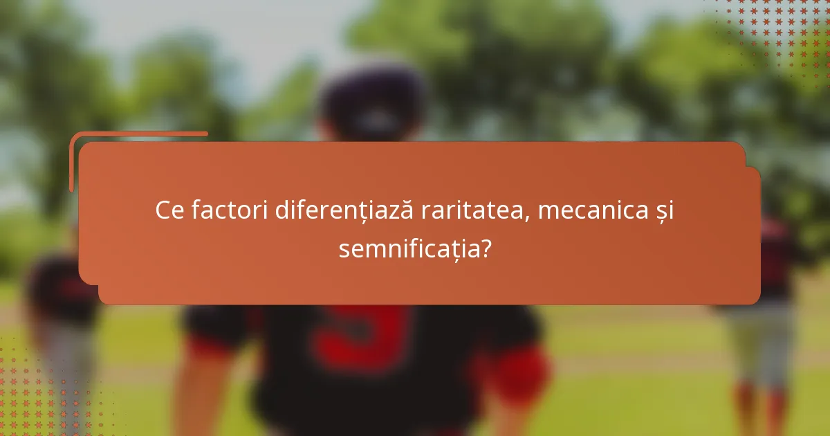 Ce factori diferențiază raritatea, mecanica și semnificația?