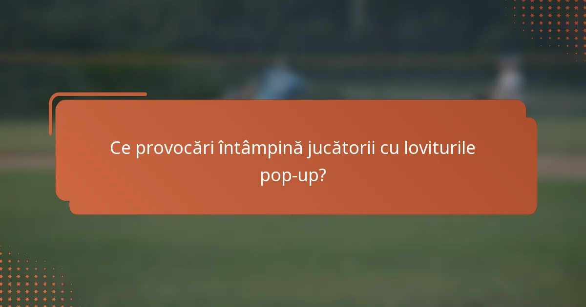 Ce provocări întâmpină jucătorii cu loviturile pop-up?