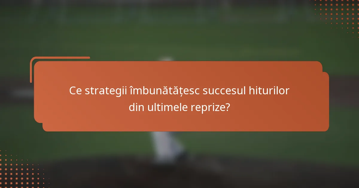 Ce strategii îmbunătățesc succesul hiturilor din ultimele reprize?