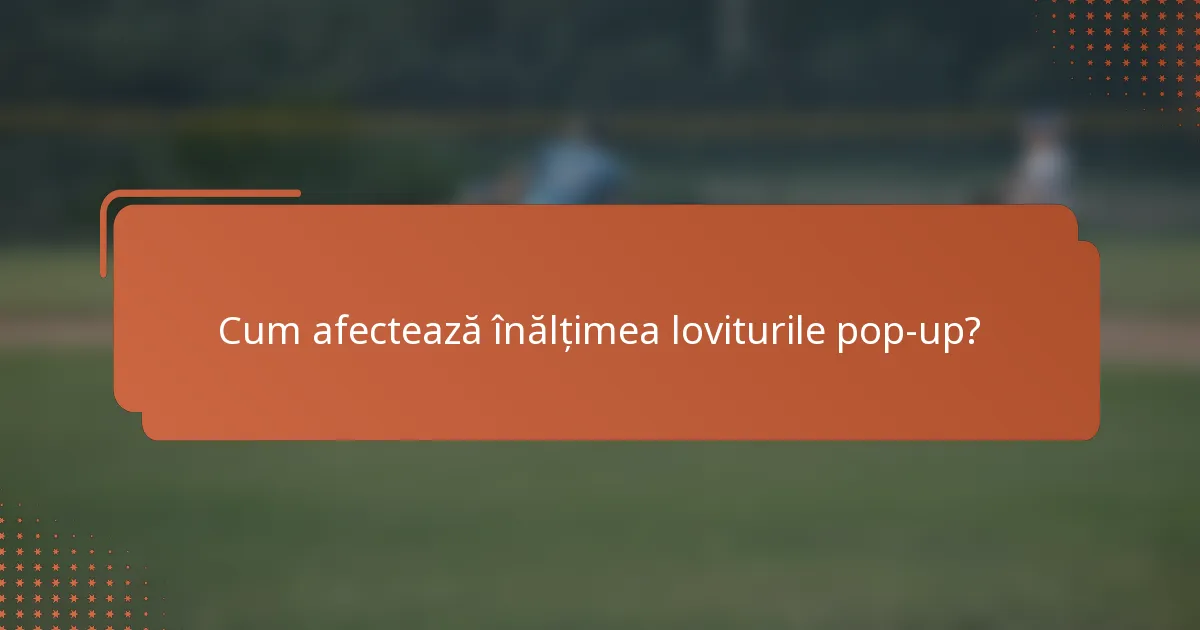 Cum afectează înălțimea loviturile pop-up?
