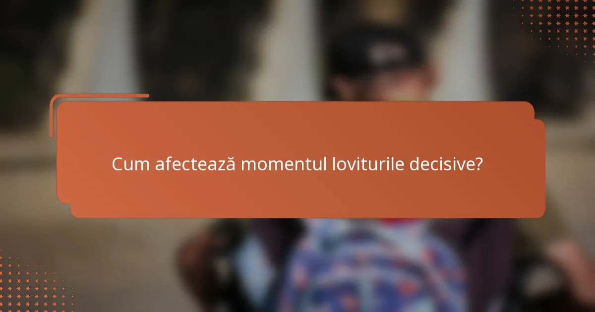 Cum afectează momentul loviturile decisive?