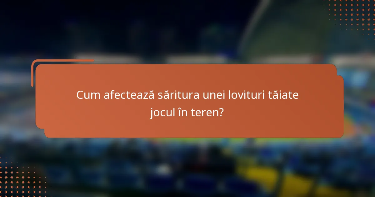 Cum afectează săritura unei lovituri tăiate jocul în teren?
