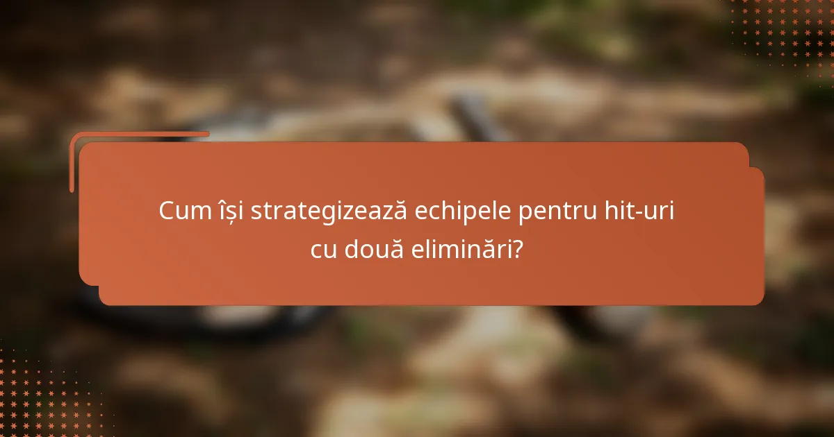 Cum își strategizează echipele pentru hit-uri cu două eliminări?
