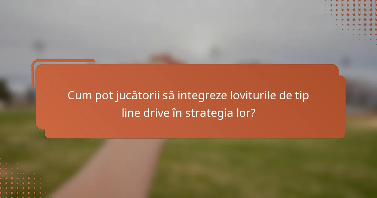 Cum pot jucătorii să integreze loviturile de tip line drive în strategia lor?