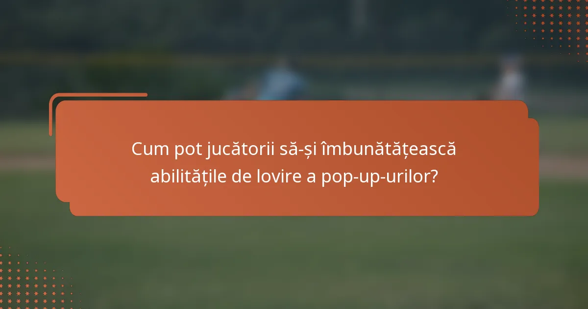 Cum pot jucătorii să-și îmbunătățească abilitățile de lovire a pop-up-urilor?