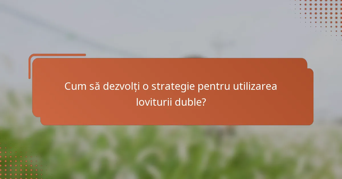 Cum să dezvolți o strategie pentru utilizarea loviturii duble?