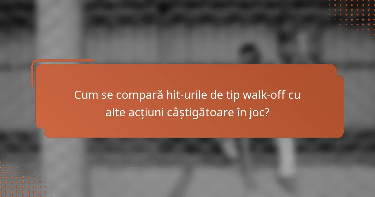 Cum se compară hit-urile de tip walk-off cu alte acțiuni câștigătoare în joc?