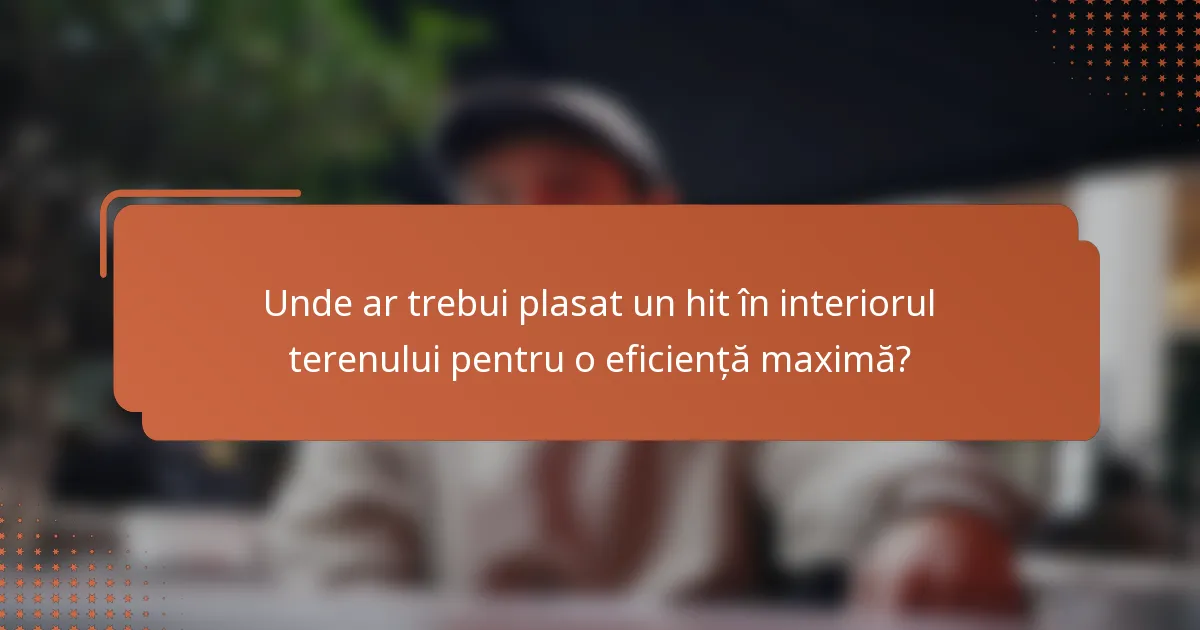 Unde ar trebui plasat un hit în interiorul terenului pentru o eficiență maximă?